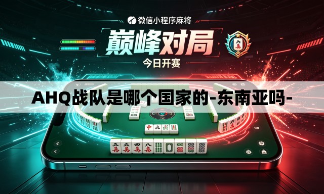 AHQ战队是哪个国家的-东南亚吗- AHQ战队是哪个国家的-东南亚吗-