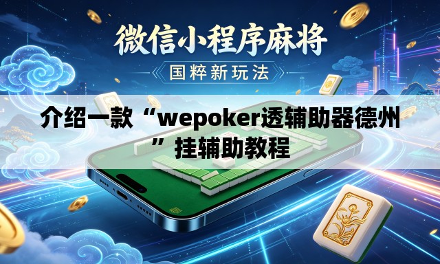 介绍一款“wepoker透辅助器德州	”挂辅助教程