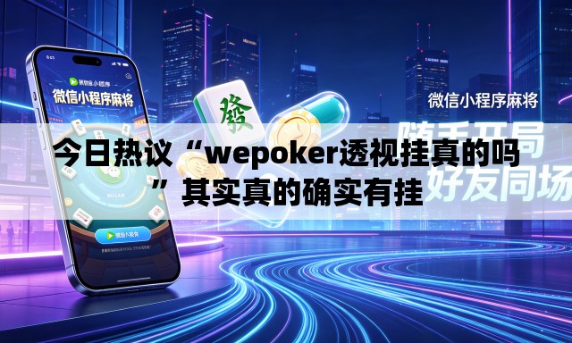今日热议“wepoker透视挂真的吗”其实真的确实有挂
