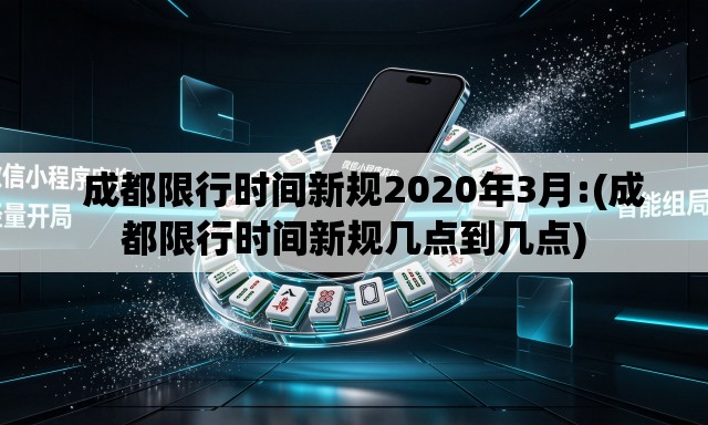   成都限行时间新规2020年3月:(成都限行时间新规几点到几点)