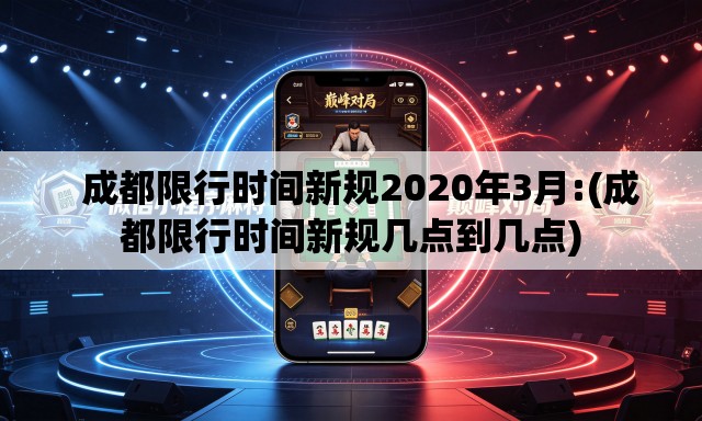   成都限行时间新规2020年3月:(成都限行时间新规几点到几点)