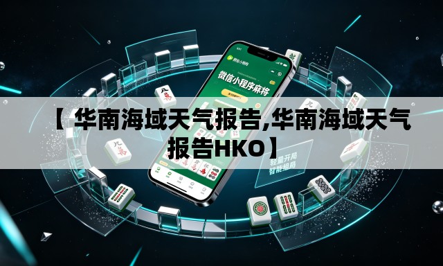 【 华南海域天气报告,华南海域天气报告HKO】