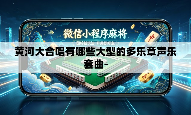 黄河大合唱有哪些大型的多乐章声乐套曲- 黄河大合唱有哪些大型的多乐章声乐套曲-