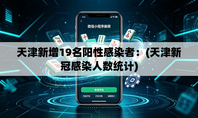 天津新增19名阳性感染者：(天津新冠感染人数统计)