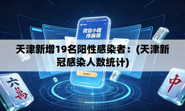 天津新增19名阳性感染者：(天津新冠感染人数统计)