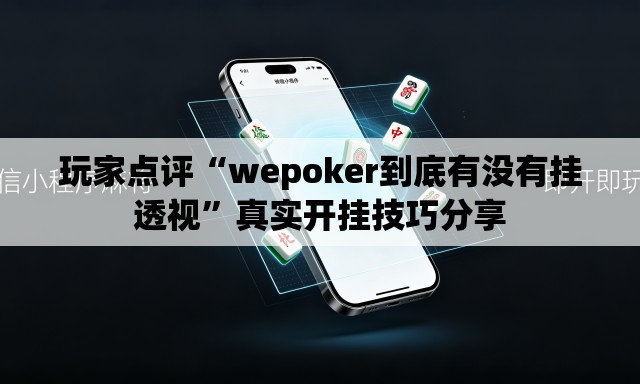 玩家点评“wepoker到底有没有挂透视”真实开挂技巧分享