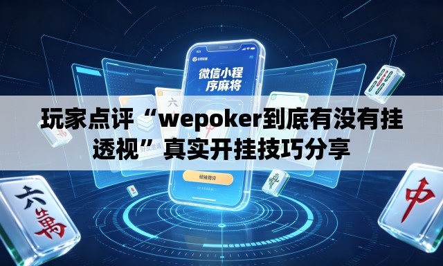 玩家点评“wepoker到底有没有挂透视”真实开挂技巧分享