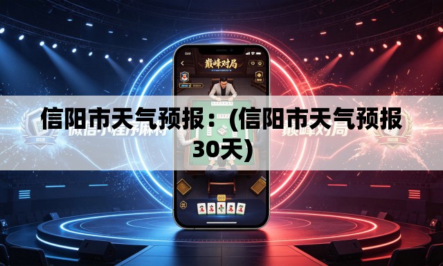 信阳市天气预报：(信阳市天气预报30天)
