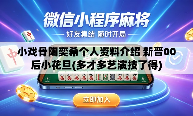 小戏骨陶奕希个人资料介绍 新晋00后小花旦(多才多艺演技了得) 小戏骨陶奕希个人资料介绍 新晋00后小花旦(多才多艺演技了得)