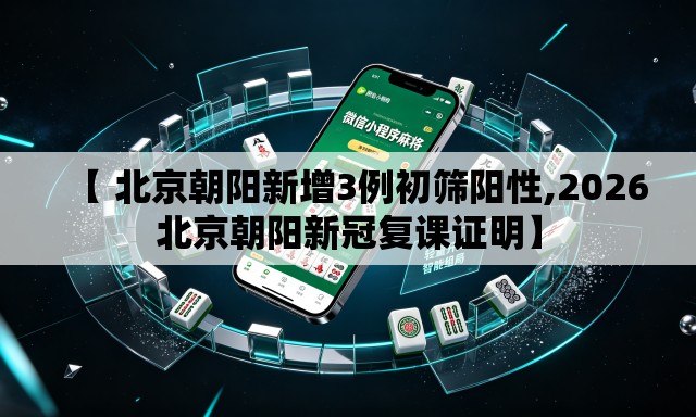 【 北京朝阳新增3例初筛阳性,2026北京朝阳新冠复课证明】