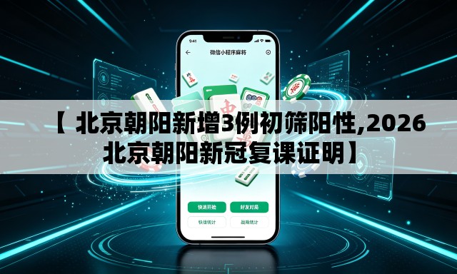 【 北京朝阳新增3例初筛阳性,2026北京朝阳新冠复课证明】