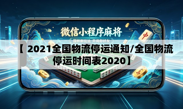 【 2021全国物流停运通知/全国物流停运时间表2020】
