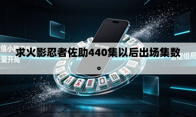 求火影忍者佐助440集以后出场集数	。