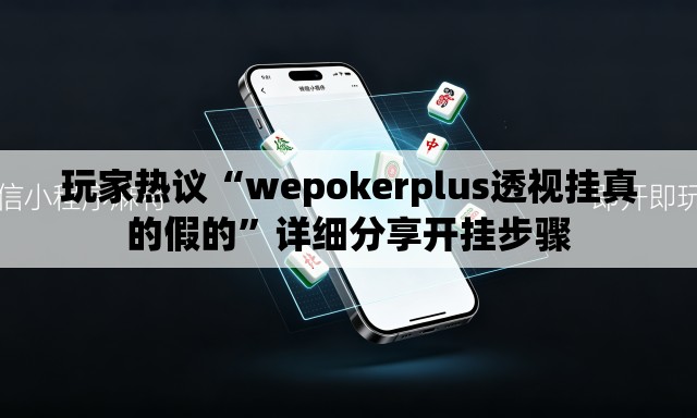 玩家热议“wepokerplus透视挂真的假的”详细分享开挂步骤