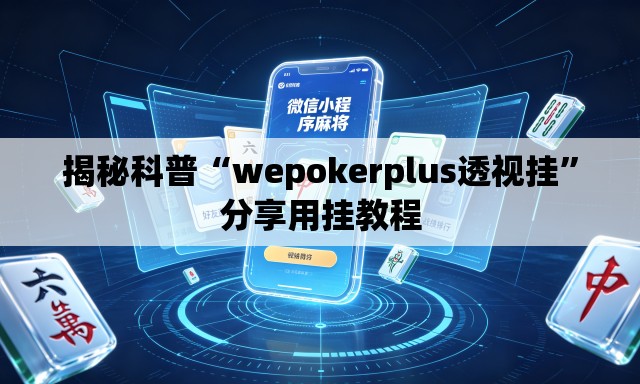 揭秘科普“wepokerplus透视挂”分享用挂教程
