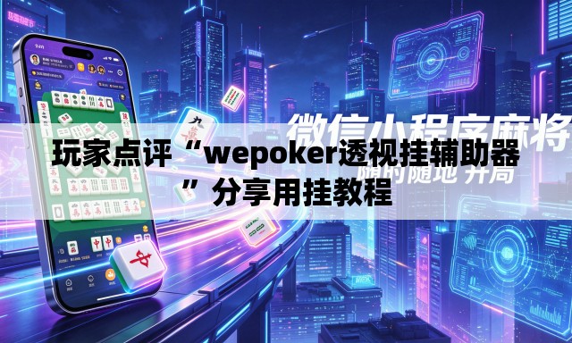 玩家点评“wepoker透视挂辅助器	”分享用挂教程