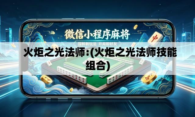 火炬之光法师:(火炬之光法师技能组合) 火炬之光法师:(火炬之光法师技能组合)