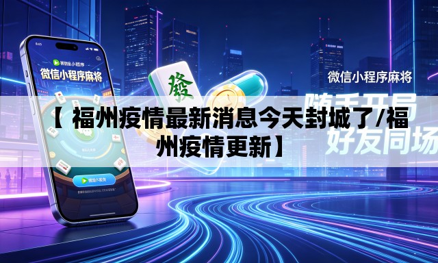 【 福州疫情最新消息今天封城了/福州疫情更新】