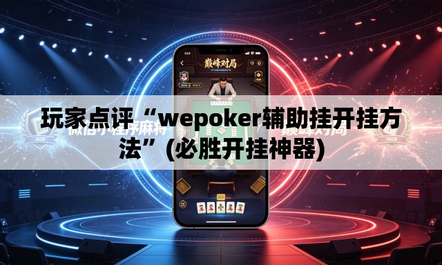 玩家点评“wepoker辅助挂开挂方法”(必胜开挂神器)