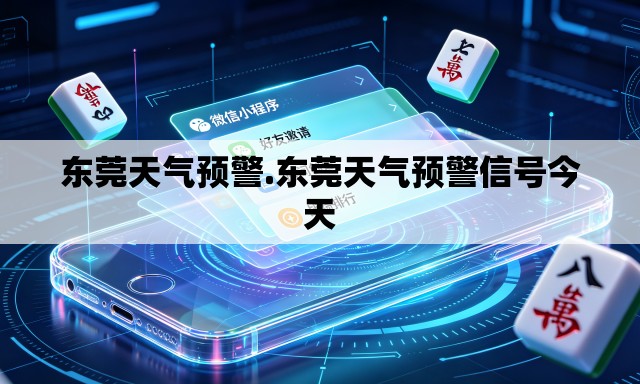 东莞天气预警.东莞天气预警信号今天