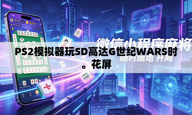 PS2模拟器玩SD高达G世纪WARS时。花屏