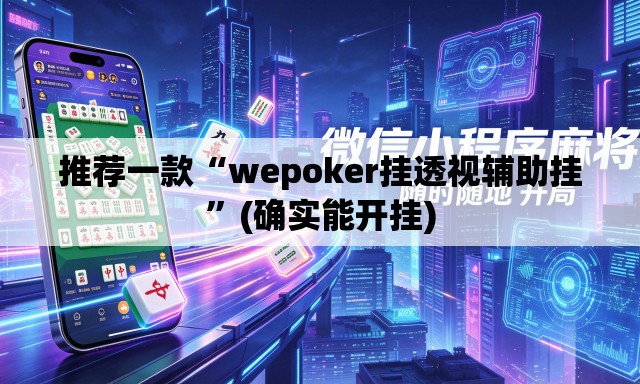 推荐一款“wepoker挂透视辅助挂	”(确实能开挂)