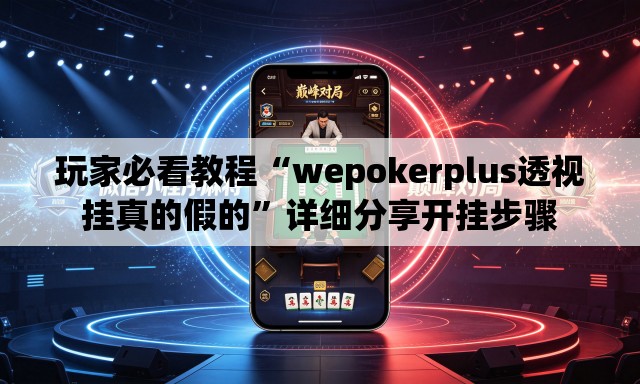 玩家必看教程“wepokerplus透视挂真的假的”详细分享开挂步骤