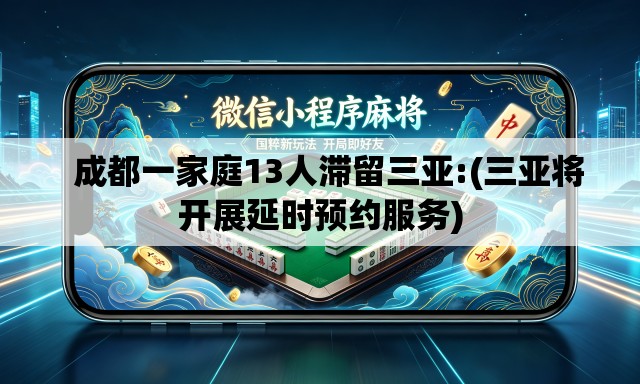   成都一家庭13人滞留三亚:(三亚将开展延时预约服务)
