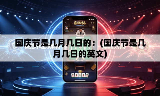 国庆节是几月几日的:(国庆节是几月几日的英文) 国庆节是几月几日的:(国庆节是几月几日的英文)