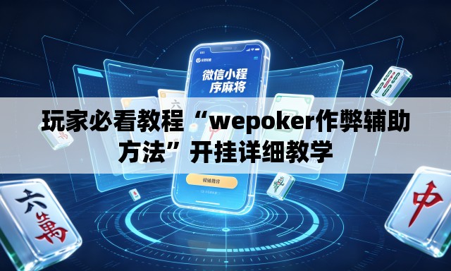 玩家必看教程“wepoker作弊辅助方法”开挂详细教学