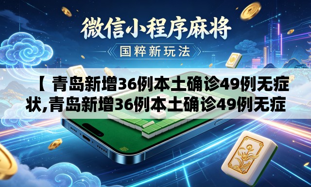 【 青岛新增36例本土确诊49例无症状,青岛新增36例本土确诊49例无症状感染者】 【 青岛新增36例本土确诊49例无症状,青岛新增36例本土确诊49例无症状感染者】