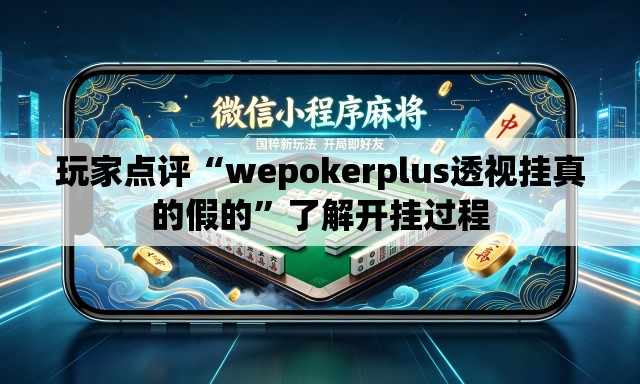 玩家点评“wepokerplus透视挂真的假的	”了解开挂过程