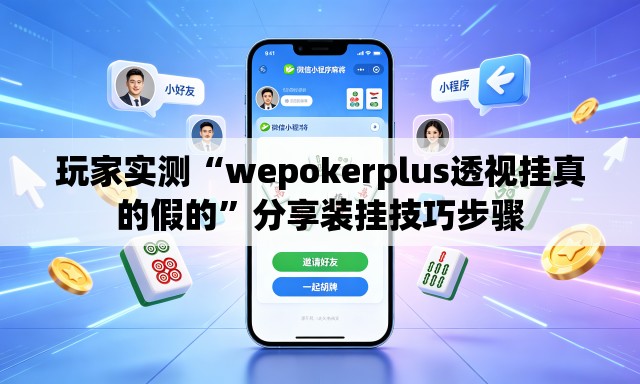 玩家实测“wepokerplus透视挂真的假的	”分享装挂技巧步骤