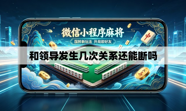 和领导发生几次关系还能断吗