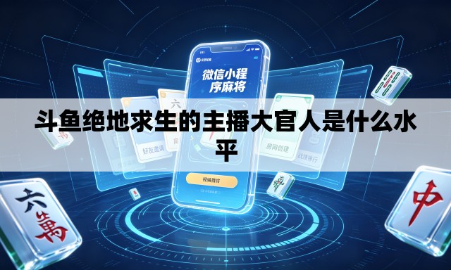 斗鱼绝地求生的主播大官人是什么水平