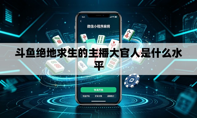 斗鱼绝地求生的主播大官人是什么水平