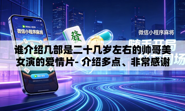 谁介绍几部是二十几岁左右的帅哥美女演的爱情片- 介绍多点、非常感谢	、