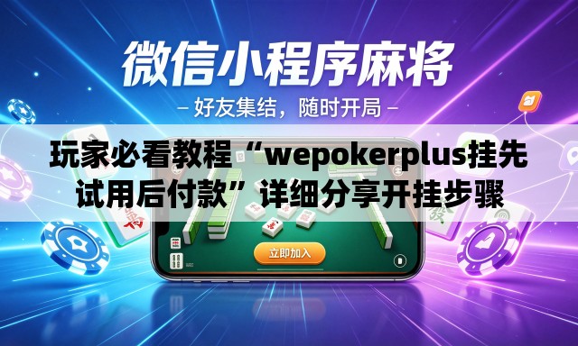 玩家必看教程“wepokerplus挂先试用后付款”详细分享开挂步骤