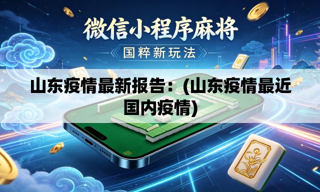 山东疫情最新报告:(山东疫情最近国内疫情) 山东疫情最新报告:(山东疫情最近国内疫情)