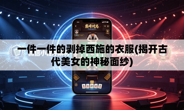 一件一件的剥掉西施的衣服(揭开古代美女的神秘面纱) 一件一件的剥掉西施的衣服(揭开古代美女的神秘面纱)