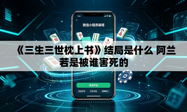 《三生三世枕上书》结局是什么 阿兰若是被谁害死的 《三生三世枕上书》结局是什么 阿兰若是被谁害死的
