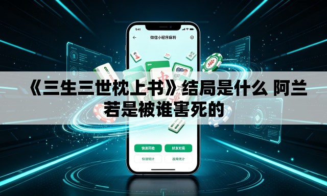 《三生三世枕上书》结局是什么 阿兰若是被谁害死的 《三生三世枕上书》结局是什么 阿兰若是被谁害死的