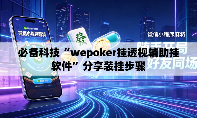 必备科技“wepoker挂透视辅助挂软件	”分享装挂步骤