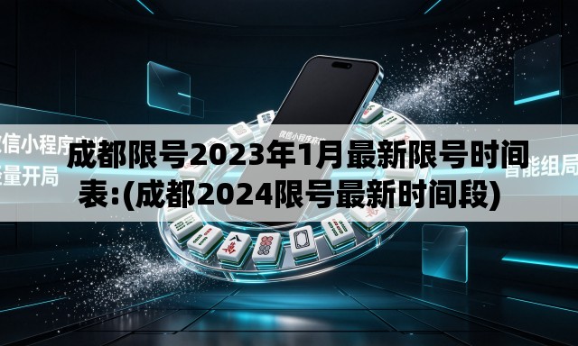   成都限号2023年1月最新限号时间表:(成都2024限号最新时间段)