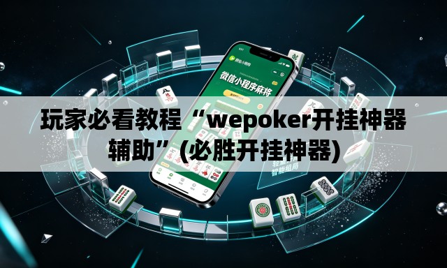 玩家必看教程“wepoker开挂神器辅助”(必胜开挂神器)