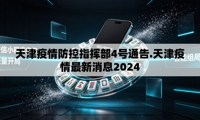 天津疫情防控指挥部4号通告.天津疫情最新消息2024
