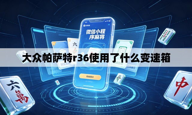 大众帕萨特r36使用了什么变速箱 大众帕萨特r36使用了什么变速箱
