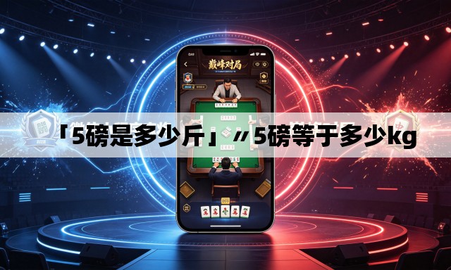 「5磅是多少斤」〃5磅等于多少kg 「5磅是多少斤」〃5磅等于多少kg