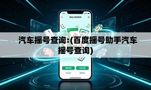   汽车摇号查询:(百度摇号助手汽车摇号查询)