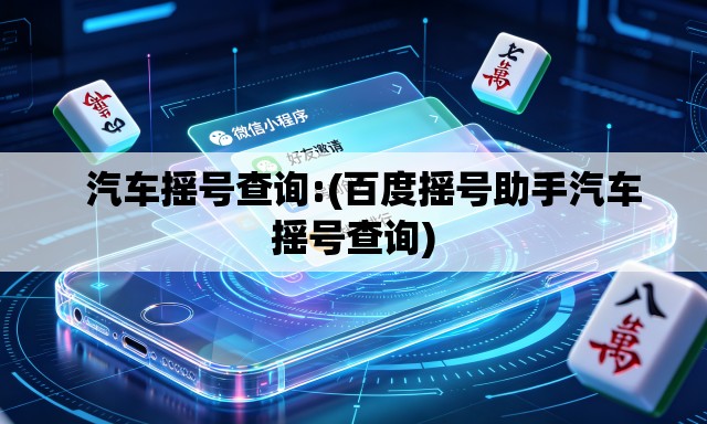   汽车摇号查询:(百度摇号助手汽车摇号查询)